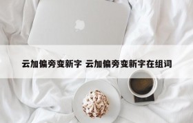 云加偏旁变新字 云加偏旁变新字在组词