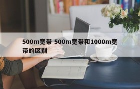 500m宽带 500m宽带和1000m宽带的区别