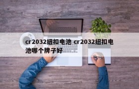 cr2032纽扣电池 cr2032纽扣电池哪个牌子好