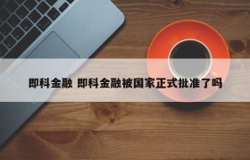 即科金融 即科金融被国家正式批准了吗