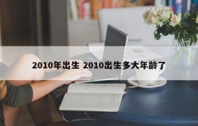 2010年出生 2010出生多大年龄了