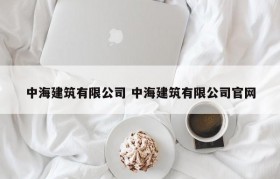 中海建筑有限公司 中海建筑有限公司官网