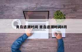 青岛退潮时间 青岛退潮时间8月