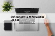 华为mate50RS 华为mate50rs多少钱