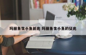 玛丽鱼生小鱼前兆 玛丽鱼生小鱼的征兆