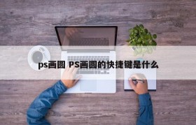 ps画圆 PS画圆的快捷键是什么