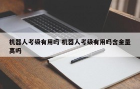 机器人考级有用吗 机器人考级有用吗含金量高吗