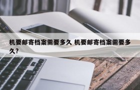 机要邮寄档案需要多久 机要邮寄档案需要多久?