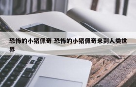 恐怖的小猪佩奇 恐怖的小猪佩奇来到人类世界