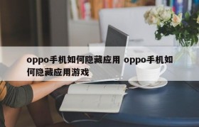 oppo手机如何隐藏应用 oppo手机如何隐藏应用游戏