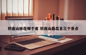 祁连山脉在哪个省 祁连山最出名三个景点
