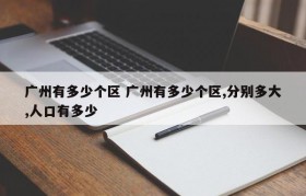 广州有多少个区 广州有多少个区,分别多大,人口有多少