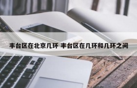 丰台区在北京几环 丰台区在几环和几环之间