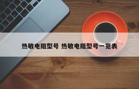 热敏电阻型号 热敏电阻型号一览表