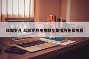红颜岁月 红颜岁月电视剧全集播放免费观看