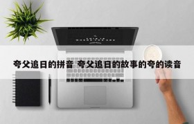 夸父追日的拼音 夸父追日的故事的夸的读音