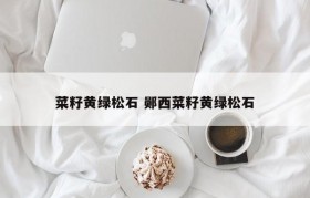菜籽黄绿松石 郧西菜籽黄绿松石