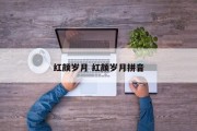 红颜岁月 红颜岁月拼音