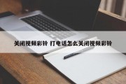 关闭视频彩铃 打电话怎么关闭视频彩铃