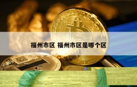 福州市区 福州市区是哪个区