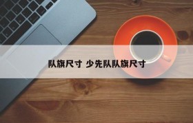 队旗尺寸 少先队队旗尺寸
