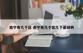 南宁有几个区 南宁有几个区几个县城啊