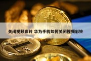 关闭视频彩铃 华为手机如何关闭视频彩铃