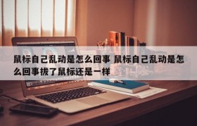 鼠标自己乱动是怎么回事 鼠标自己乱动是怎么回事拔了鼠标还是一样