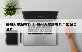 郑州火车站有几个 郑州火车站有几个出站口图片