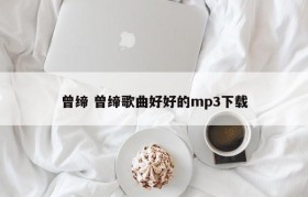 曾缔 曾缔歌曲好好的mp3下载