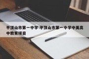 平顶山市第一中学 平顶山市第一中学中美高中教育项目