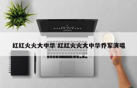 红红火火大中华 红红火火大中华乔军演唱