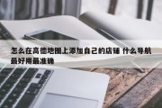 怎么在高德地图上添加自己的店铺 什么导航最好用最准确