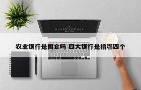 农业银行是国企吗 四大银行是指哪四个