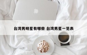 台湾男明星有哪些 台湾男星一览表