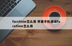 facetime怎么用 苹果手机通话facetime怎么用