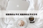 硫酸镁的化学式 硫酸镁的化学式符号
