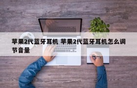苹果2代蓝牙耳机 苹果2代蓝牙耳机怎么调节音量