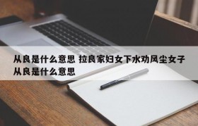 从良是什么意思 拉良家妇女下水劝风尘女子从良是什么意思
