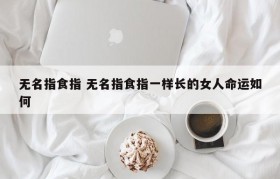 无名指食指 无名指食指一样长的女人命运如何