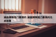 湖南博物馆门票预约 湖南博物馆门票预约几点放票