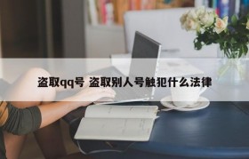 盗取qq号 盗取别人号触犯什么法律