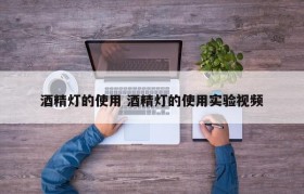 酒精灯的使用 酒精灯的使用实验视频