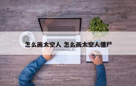 怎么画太空人 怎么画太空人僵尸