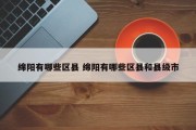 绵阳有哪些区县 绵阳有哪些区县和县级市