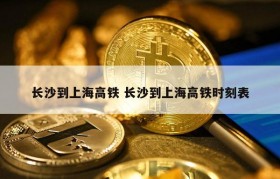 长沙到上海高铁 长沙到上海高铁时刻表