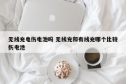 无线充电伤电池吗 无线充和有线充哪个比较伤电池
