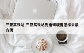 三亚高铁站 三亚高铁站到南海观音怎样去最方便