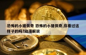 恐怖的小猪佩奇 恐怖的小猪佩奇,你看过这样子的吗?动漫解说
