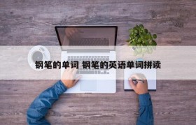 钢笔的单词 钢笔的英语单词拼读
